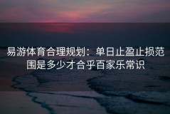 易游体育合理规划：单日止盈止损范围是多少才合乎百家乐常识