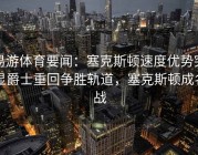 易游体育要闻：塞克斯顿速度优势突显爵士重回争胜轨道，塞克斯顿成名战