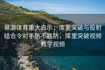 易游体育重大启示：库里突破与投射结合令对手防不胜防，库里突破视频教学视频