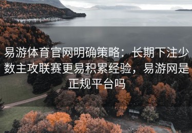 易游体育官网明确策略：长期下注少数主攻联赛更易积累经验，易游网是正规平台吗