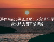 易游体育app纵览全局：火箭青年军加速洗牌力图再塑辉煌