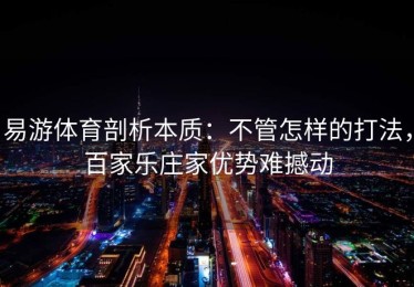 易游体育剖析本质：不管怎样的打法，百家乐庄家优势难撼动