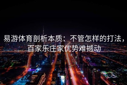 易游体育剖析本质：不管怎样的打法，百家乐庄家优势难撼动