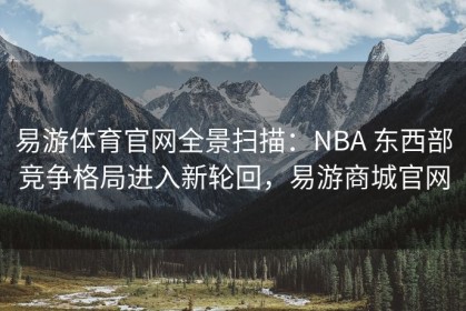 易游体育官网全景扫描：NBA 东西部竞争格局进入新轮回，易游商城官网