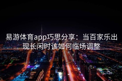 易游体育app巧思分享：当百家乐出现长闲时该如何临场调整