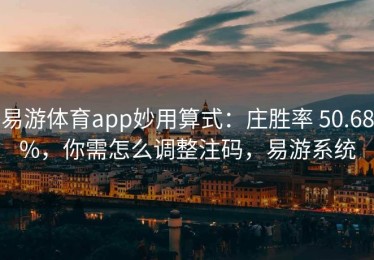 易游体育app妙用算式：庄胜率 50.68%，你需怎么调整注码，易游系统