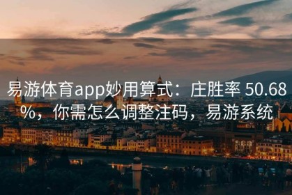 易游体育app妙用算式：庄胜率 50.68%，你需怎么调整注码，易游系统