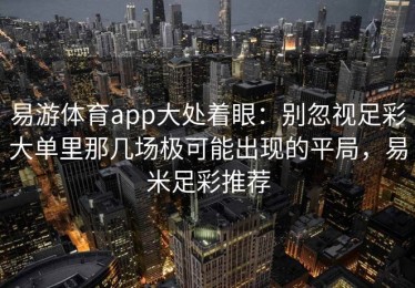 易游体育app大处着眼：别忽视足彩大单里那几场极可能出现的平局，易米足彩推荐