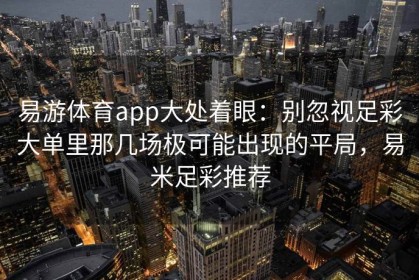 易游体育app大处着眼：别忽视足彩大单里那几场极可能出现的平局，易米足彩推荐