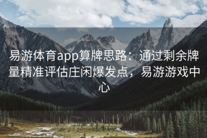 易游体育app算牌思路：通过剩余牌量精准评估庄闲爆发点，易游游戏中心