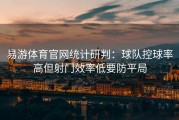 易游体育官网统计研判：球队控球率高但射门效率低要防平局