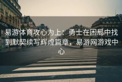 易游体育攻心为上：勇士在困局中找到默契续写辉煌篇章，易游网游戏中心