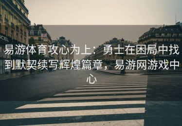 易游体育攻心为上：勇士在困局中找到默契续写辉煌篇章，易游网游戏中心