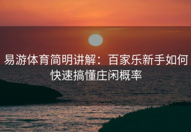 易游体育简明讲解：百家乐新手如何快速搞懂庄闲概率