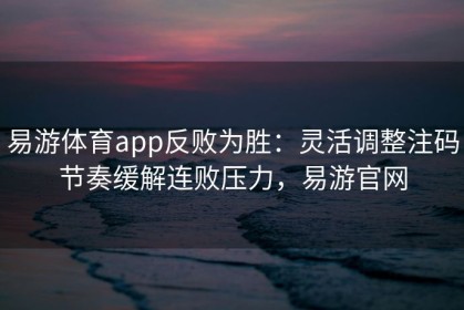 易游体育app反败为胜：灵活调整注码节奏缓解连败压力，易游官网