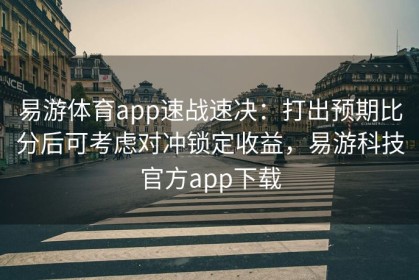 易游体育app速战速决：打出预期比分后可考虑对冲锁定收益，易游科技官方app下载