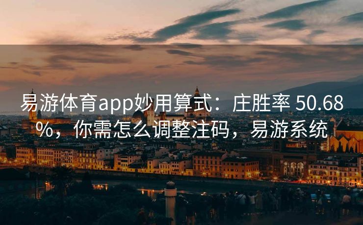 易游体育app妙用算式：庄胜率 50.68%，你需怎么调整注码，易游系统