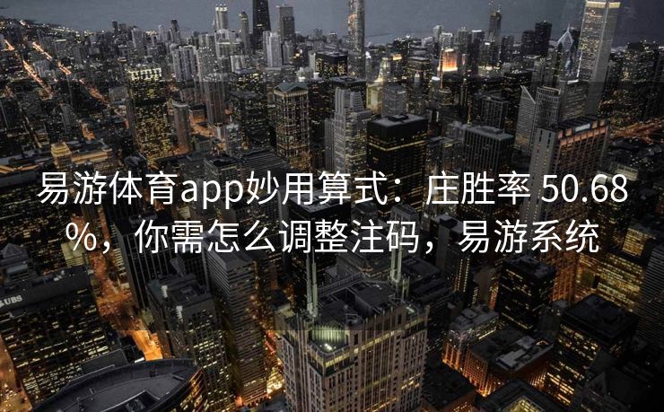 易游体育app妙用算式：庄胜率 50.68%，你需怎么调整注码，易游系统