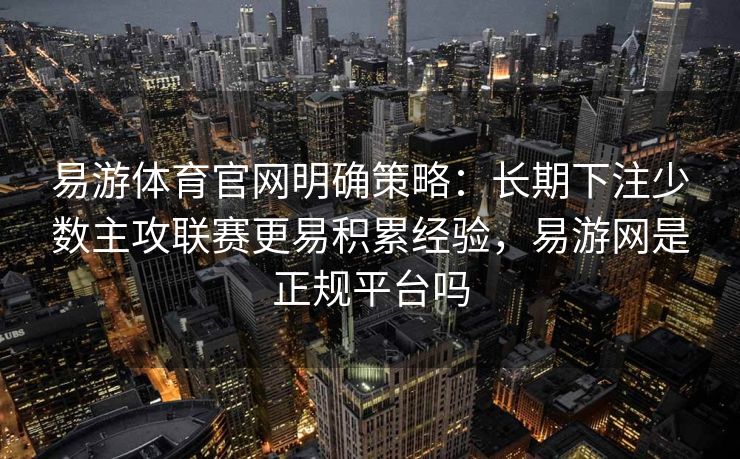 易游体育官网明确策略：长期下注少数主攻联赛更易积累经验，易游网是正规平台吗