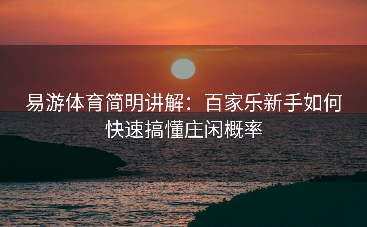 易游体育简明讲解：百家乐新手如何快速搞懂庄闲概率