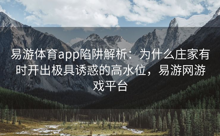 易游体育app陷阱解析：为什么庄家有时开出极具诱惑的高水位，易游网游戏平台