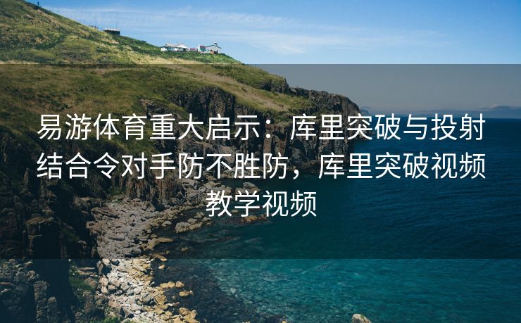 易游体育重大启示：库里突破与投射结合令对手防不胜防，库里突破视频教学视频