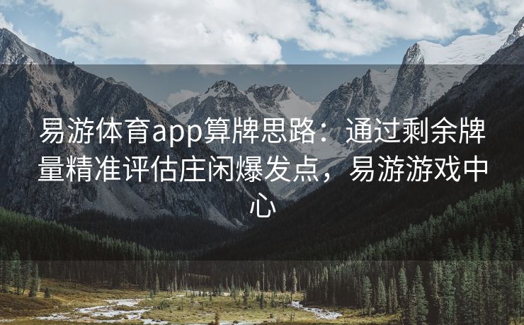 易游体育app算牌思路：通过剩余牌量精准评估庄闲爆发点，易游游戏中心