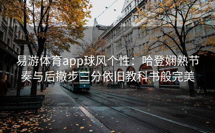 易游体育app球风个性：哈登娴熟节奏与后撤步三分依旧教科书般完美