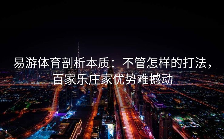 易游体育剖析本质：不管怎样的打法，百家乐庄家优势难撼动