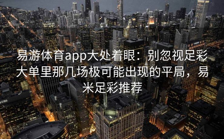 易游体育app大处着眼：别忽视足彩大单里那几场极可能出现的平局，易米足彩推荐