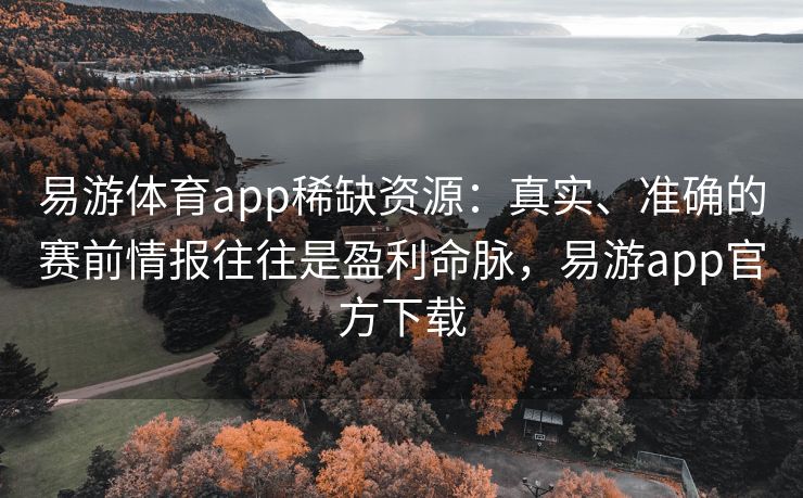 易游体育app稀缺资源：真实、准确的赛前情报往往是盈利命脉，易游app官方下载