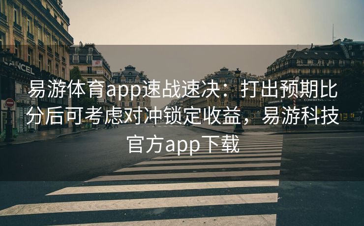 易游体育app速战速决：打出预期比分后可考虑对冲锁定收益，易游科技官方app下载