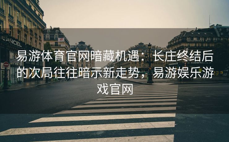 易游体育官网暗藏机遇：长庄终结后的次局往往暗示新走势，易游娱乐游戏官网