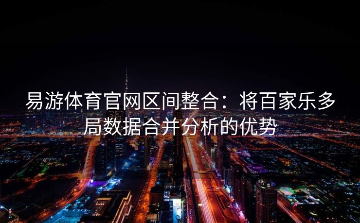 易游体育官网区间整合：将百家乐多局数据合并分析的优势