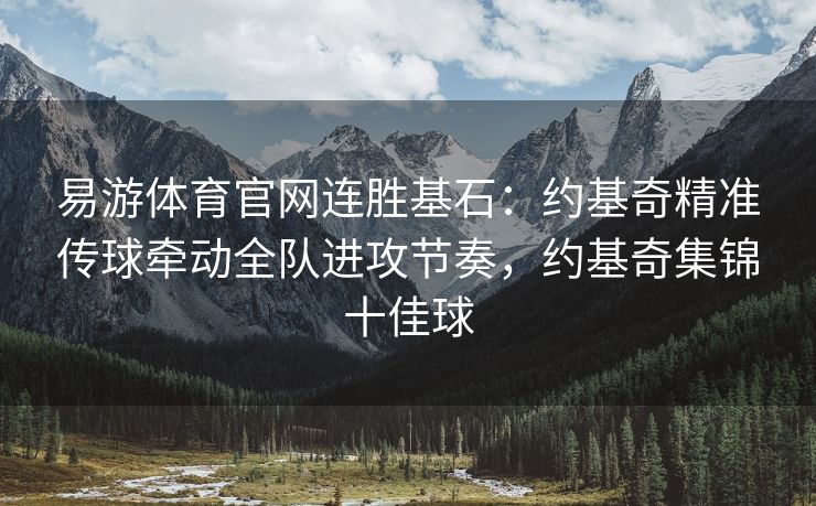 易游体育官网连胜基石：约基奇精准传球牵动全队进攻节奏，约基奇集锦十佳球