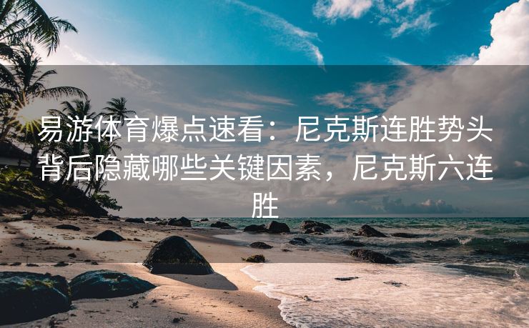 易游体育爆点速看：尼克斯连胜势头背后隐藏哪些关键因素，尼克斯六连胜