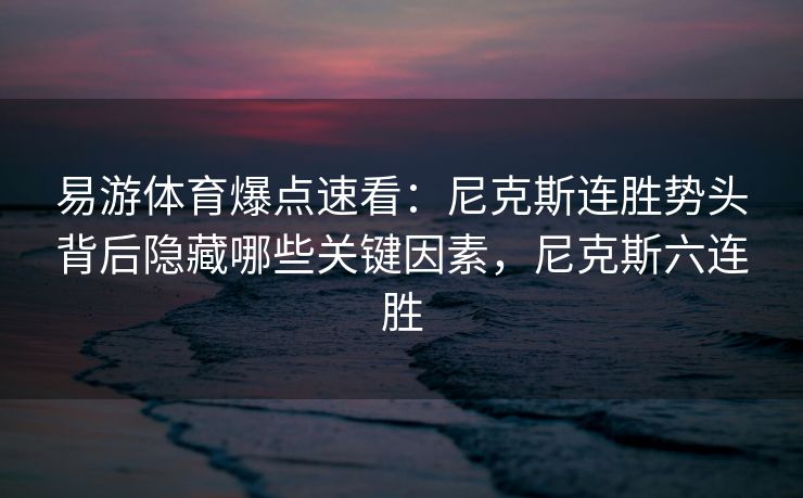 易游体育爆点速看：尼克斯连胜势头背后隐藏哪些关键因素，尼克斯六连胜